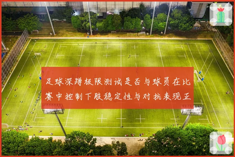 足球深蹲极限测试是否与球员在比赛中控制下肢稳定性与对抗表现正相关
