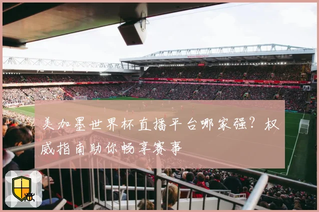 美加墨世界杯直播平台哪家强？权威指南助你畅享赛事