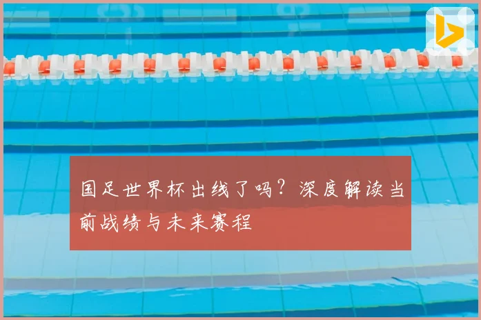 国足世界杯出线了吗？深度解读当前战绩与未来赛程