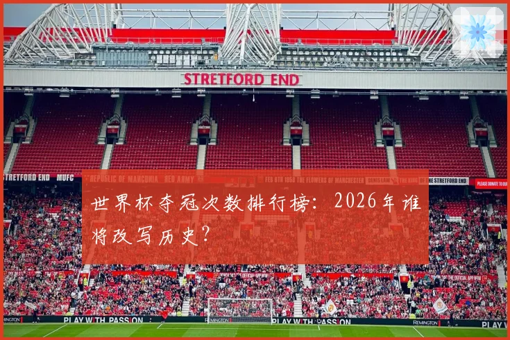 世界杯夺冠次数排行榜：2026年谁将改写历史？