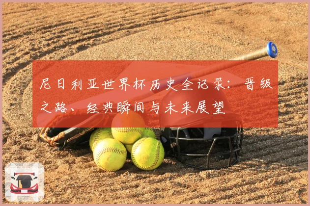 尼日利亚世界杯历史全记录：晋级之路、经典瞬间与未来展望