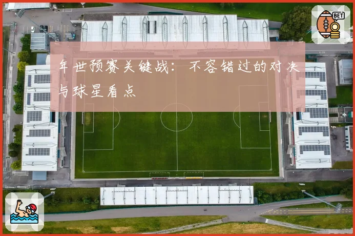 年世预赛关键战：不容错过的对决与球星看点