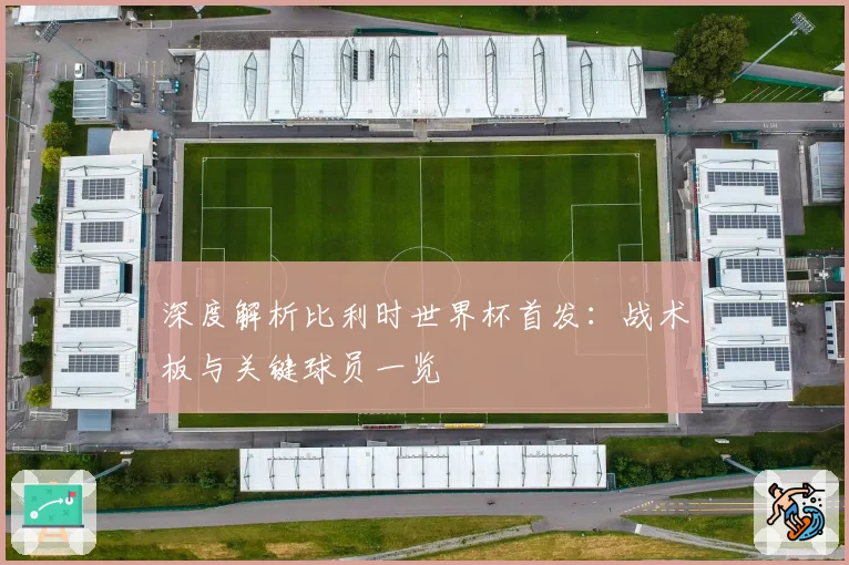 深度解析比利时世界杯首发：战术板与关键球员一览