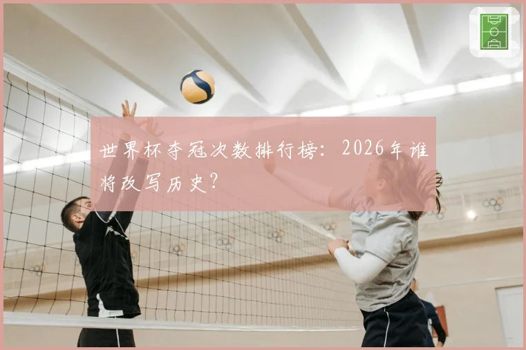 世界杯夺冠次数排行榜：2026年谁将改写历史？